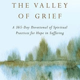 Through the Valley of Grief: A 365-Day Devotional of Spiritual Practices for Hope in Suffering