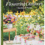 Flowering Outdoors: Gardens & Parties: Inspiring Floral Touches for Outside Spaces and Entertaining